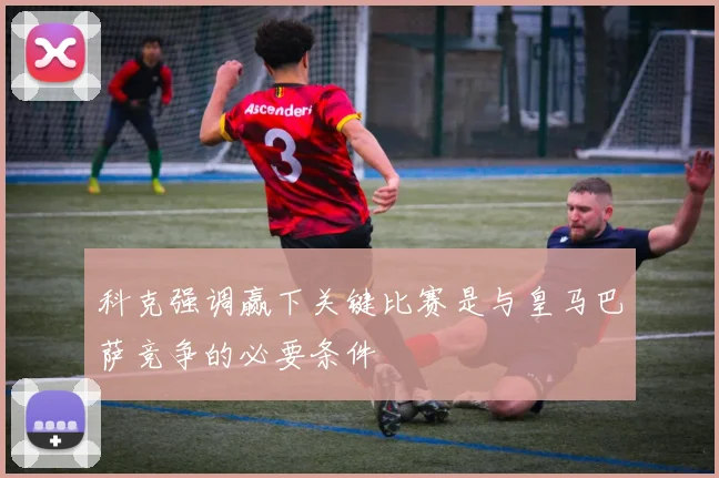 科克强调赢下关键比赛是与皇马巴萨竞争的必要条件
