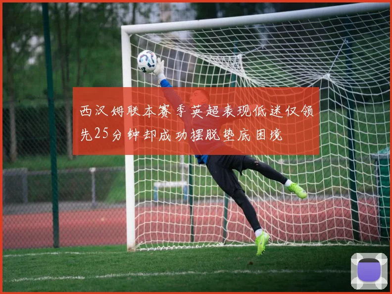 西汉姆联本赛季英超表现低迷仅领先25分钟却成功摆脱垫底困境
