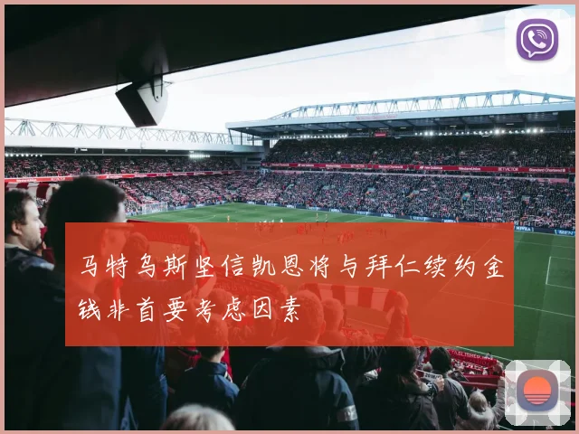 马特乌斯坚信凯恩将与拜仁续约金钱非首要考虑因素