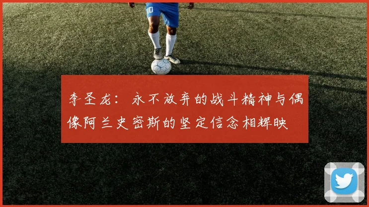 李圣龙：永不放弃的战斗精神与偶像阿兰史密斯的坚定信念相辉映