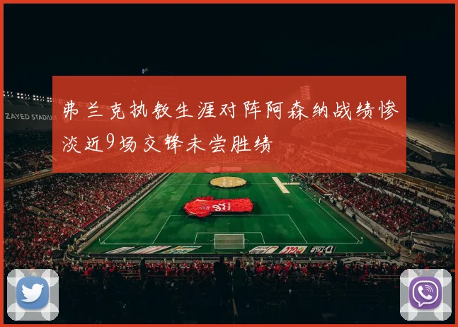 弗兰克执教生涯对阵阿森纳战绩惨淡近9场交锋未尝胜绩