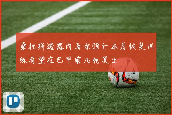 桑托斯透露内马尔预计本月恢复训练有望在巴甲前几轮复出