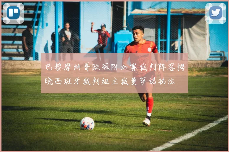 巴黎摩纳哥欧冠附加赛裁判阵容揭晓西班牙裁判组主裁曼萨诺执法