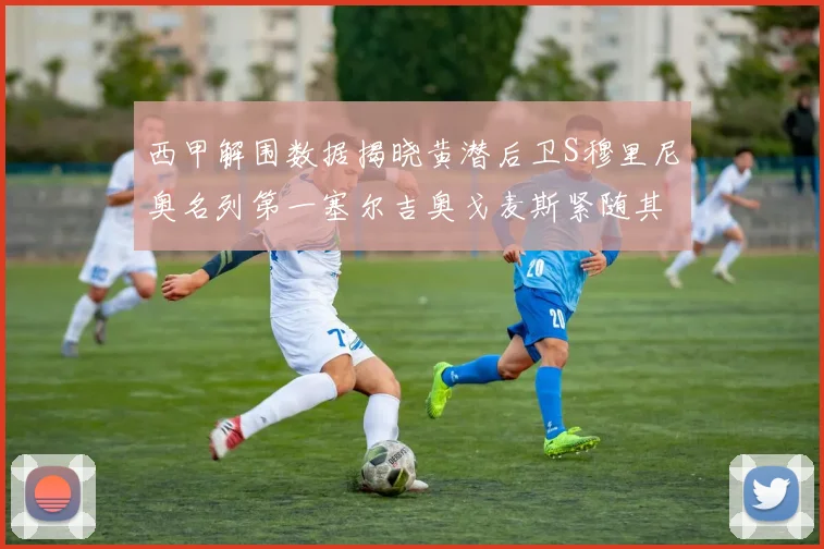 西甲解围数据揭晓黄潜后卫S穆里尼奥名列第一塞尔吉奥戈麦斯紧随其后