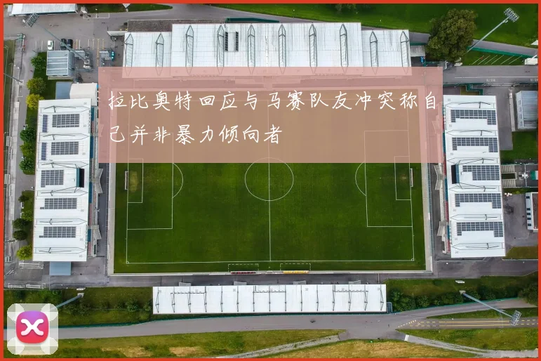 拉比奥特回应与马赛队友冲突称自己并非暴力倾向者
