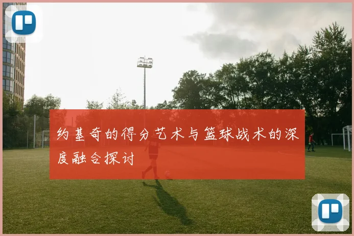 约基奇的得分艺术与篮球战术的深度融合探讨