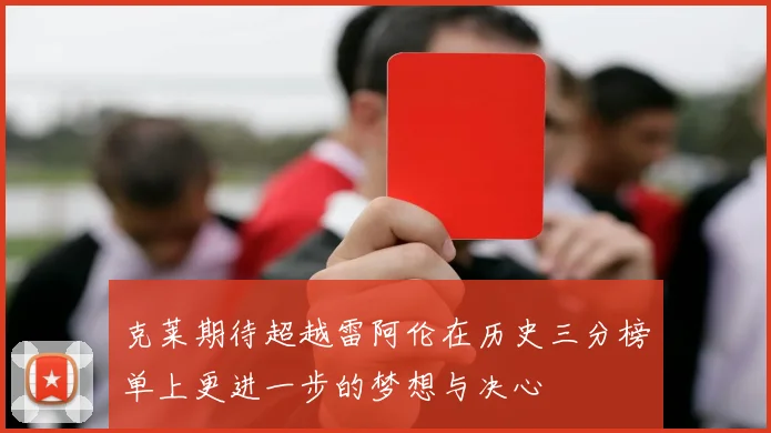 克莱期待超越雷阿伦在历史三分榜单上更进一步的梦想与决心
