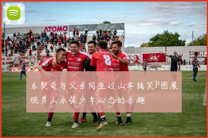 东契奇与父亲同坐过山车搞笑P图展现男人永葆少年心态的乐趣