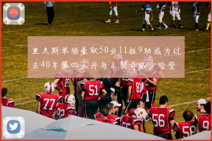 里夫斯单场豪取50分11板9助成为过去40年第四人并与东契奇威少哈登并肩
