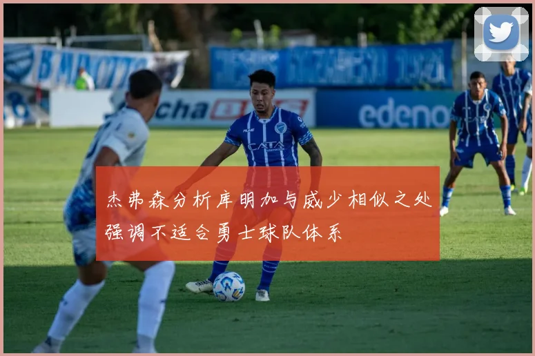 杰弗森分析库明加与威少相似之处强调不适合勇士球队体系