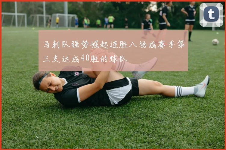 马刺队强势崛起连胜八场成赛季第三支达成40胜的球队