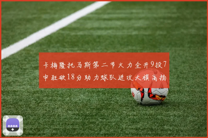 卡梅隆托马斯第二节火力全开9投7中狂砍18分助力球队进攻大旗高扬