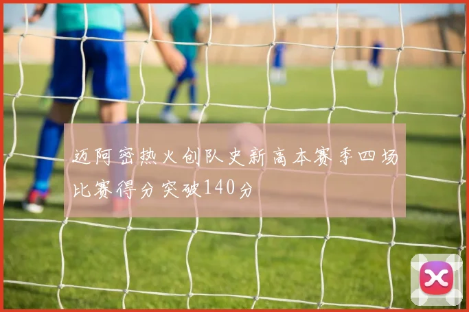 迈阿密热火创队史新高本赛季四场比赛得分突破140分
